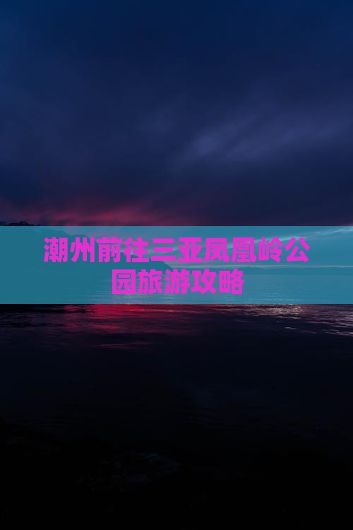 潮州前往三亚凤凰岭公园旅游
