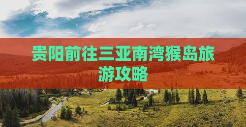 贵阳前往三亚南湾猴岛旅游网红地点