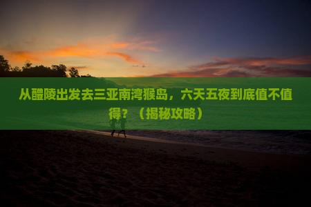 醴陵去三亚南湾猴岛六日游