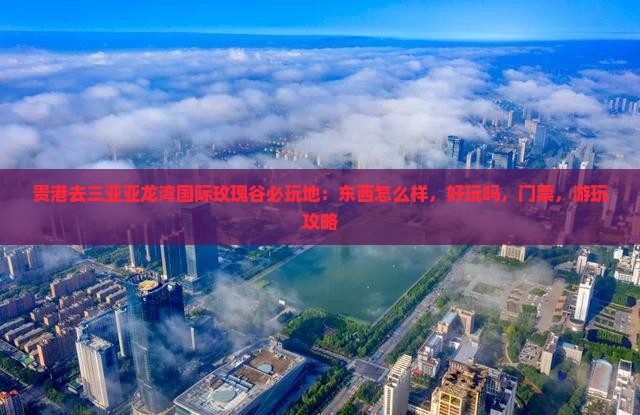 贵港去三亚亚龙湾国际玫瑰谷必玩地