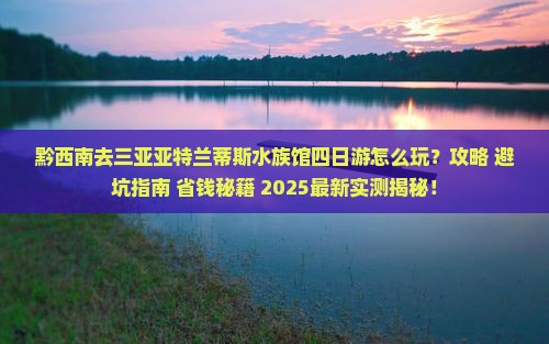 黔西南去三亚亚特兰蒂斯水族馆四日游
