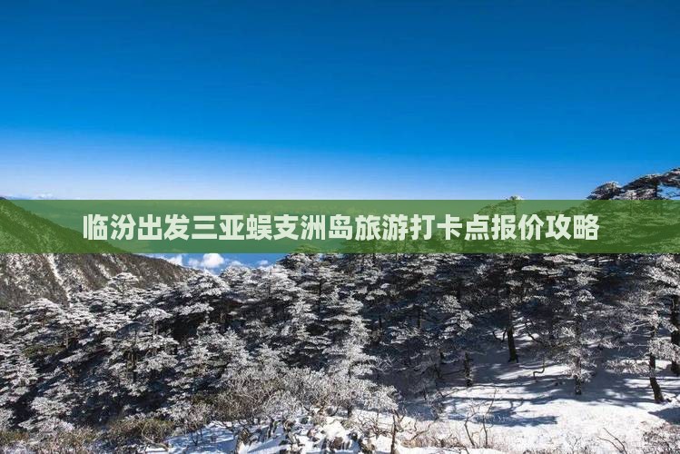 临汾出发三亚蜈支洲岛旅游打卡点