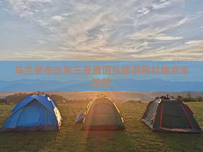 乌兰察布出发三亚鹿回头旅游网红地点