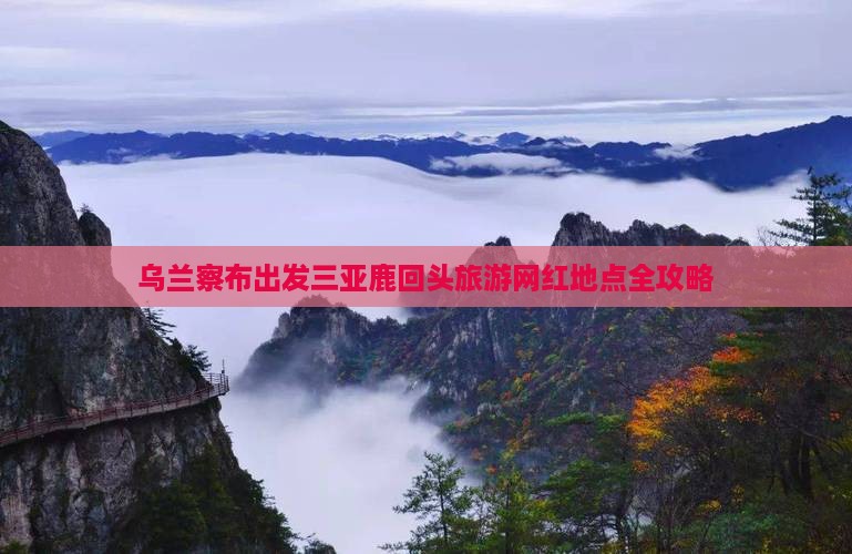 乌兰察布出发三亚鹿回头旅游网红地点