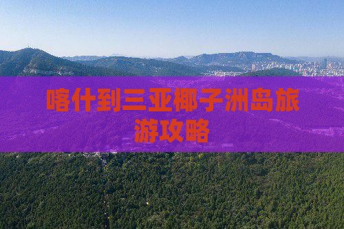 喀什去三亚椰子洲岛个人游 喀什去三亚椰子洲岛个人游