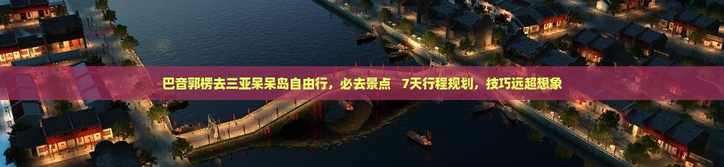 巴音郭楞去三亚呆呆岛自由行