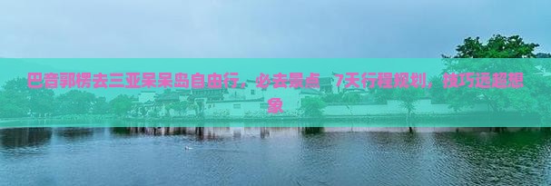 巴音郭楞去三亚呆呆岛自由行