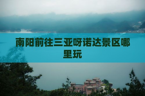 南阳前往三亚呀诺达景区哪里玩