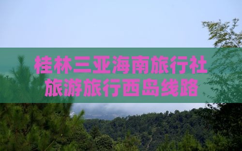 桂林出发三亚西岛旅行社