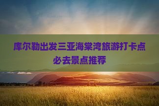 库尔勒出发三亚海棠湾旅游打卡点