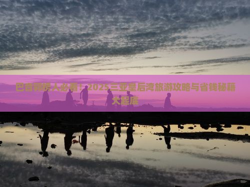 巴音郭楞去三亚皇后湾旅游网红地点