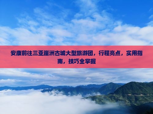 安康前往三亚崖洲古城大型旅游团