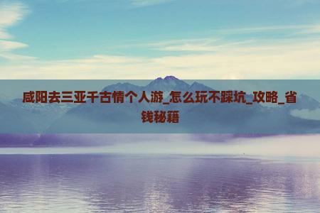 咸阳去三亚千古情个人游