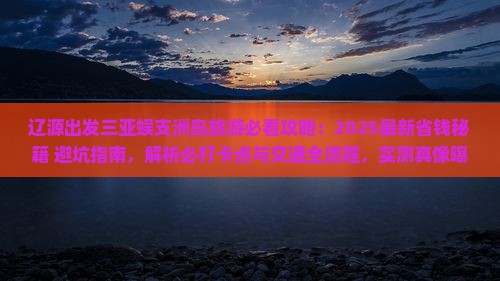 辽源前往三亚蜈支洲岛旅游打卡点 辽源前往三亚蜈支洲岛旅游打卡点