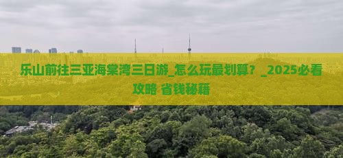 乐山前往三亚海棠湾三日游