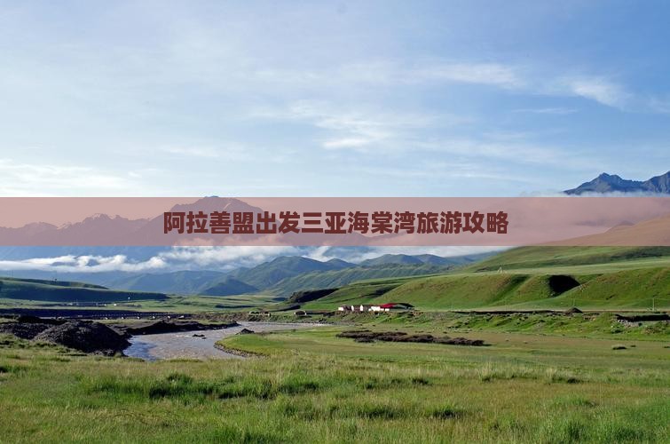 阿拉善盟出发三亚海棠湾必玩地