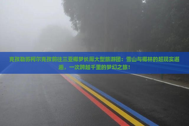 克孜勒苏柯尔克孜前往三亚椰梦长廊大型旅游团