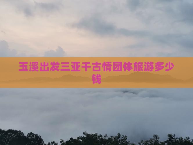 玉溪出发三亚千古情团体旅游