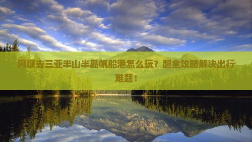 阿坝去三亚半山半岛帆船港团体旅游