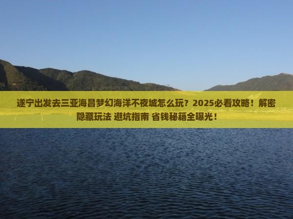 遂宁出发三亚海昌梦幻海洋不夜城必玩地 遂宁出发三亚海昌梦幻海洋不夜城必玩地