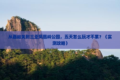 嘉峪关去三亚凤凰岭公园五日游 嘉峪关去三亚凤凰岭公园五日游