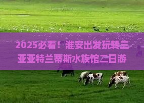 淮安出发三亚亚特兰蒂斯水族馆二日游