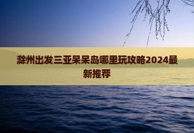 滁州出发三亚呆呆岛哪里玩