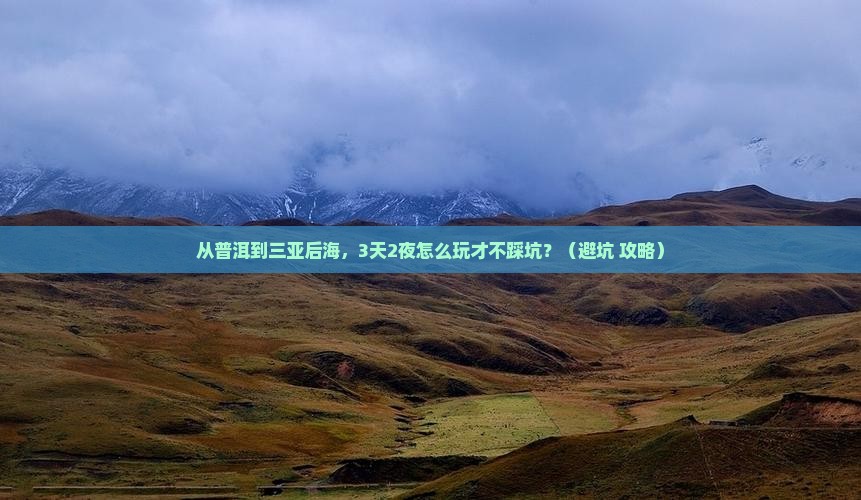 普洱去三亚后海旅游打卡点