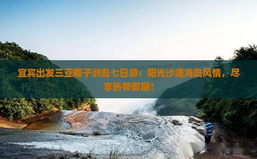 宜宾出发三亚椰子洲岛七日游