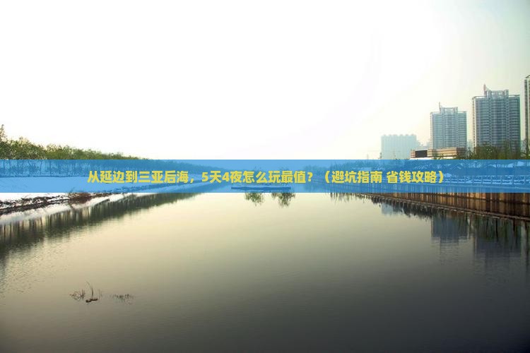 延边前往三亚后海旅游打卡点