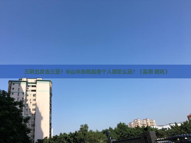三明出发三亚半山半岛帆船港个人游
