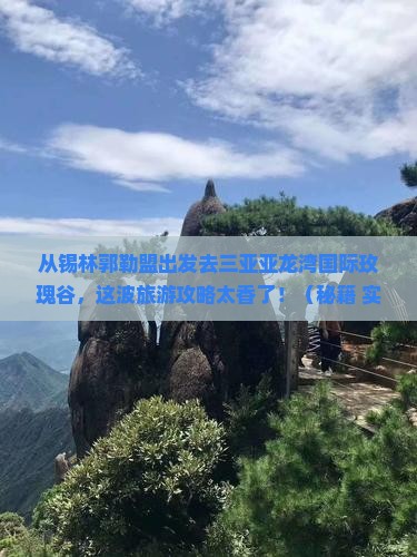 锡林郭勒盟出发三亚亚龙湾国际玫瑰谷旅游网红地点