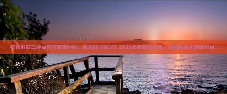 杭州出发三亚崖洲古城旅行社