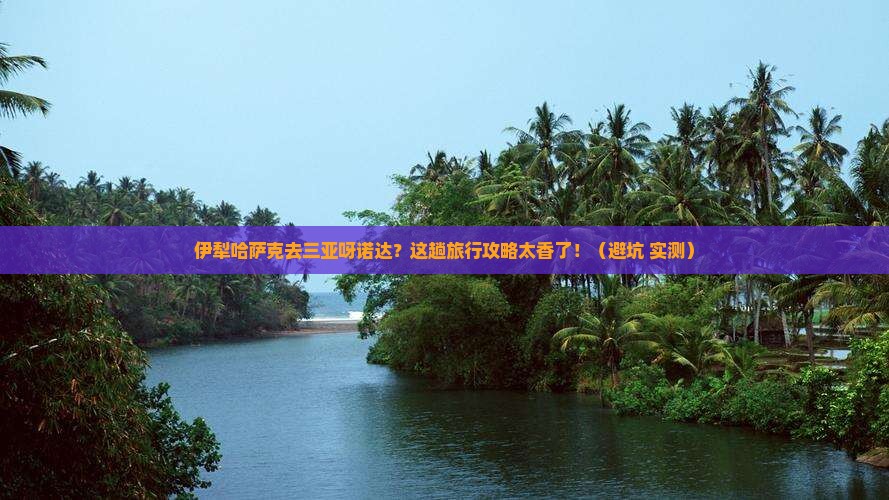 伊犁哈萨克前往三亚呀诺达景区旅行社
