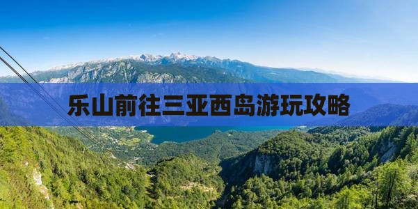 乐山前往三亚西岛旅游网红地点