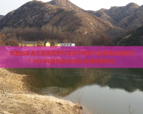 鸡西前往三亚海昌梦幻海洋不夜城六日游
