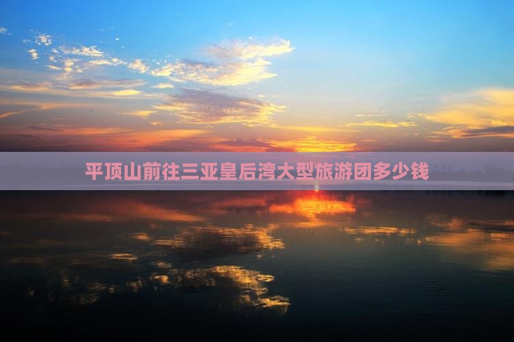 平顶山前往三亚皇后湾大型旅游团