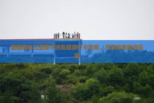 楚雄前往三亚椰子洲岛旅游打卡点