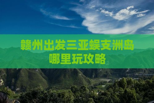 赣州出发三亚蜈支洲岛哪里玩