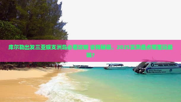 库尔勒出发三亚蜈支洲岛哪里玩 库尔勒出发三亚蜈支洲岛哪里玩