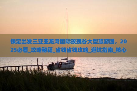 保定出发三亚亚龙湾国际玫瑰谷大型旅游团 保定出发三亚亚龙湾国际玫瑰谷大型旅游团