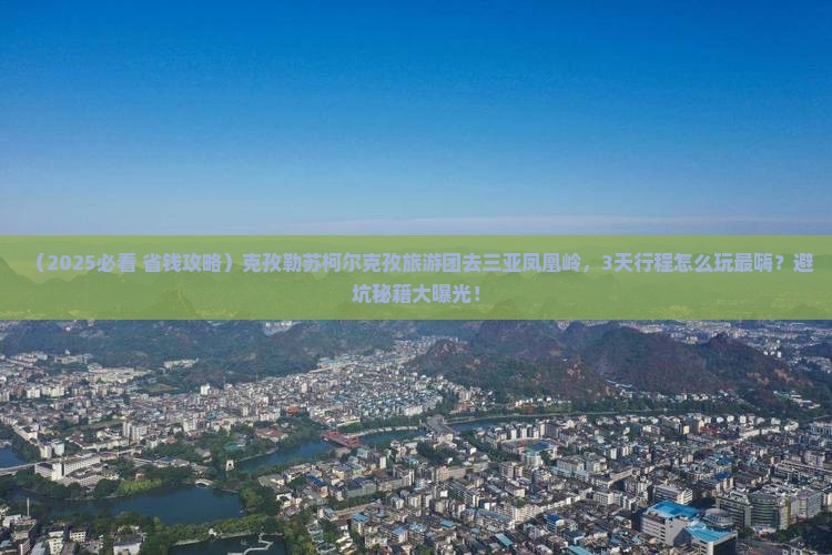 克孜勒苏柯尔克孜去三亚凤凰岭公园大型旅游团