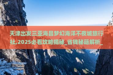 天津出发三亚海昌梦幻海洋不夜城旅行社