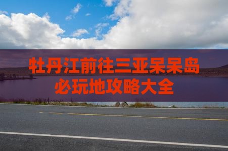 牡丹江前往三亚呆呆岛必玩地