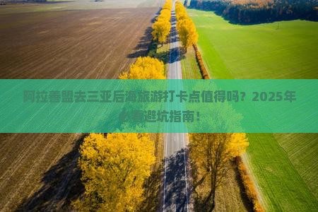阿拉善盟去三亚后海旅游打卡点