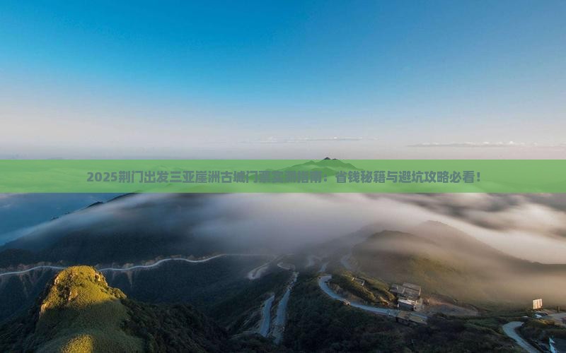 荆门出发三亚崖洲古城门票 荆门出发三亚崖洲古城门票