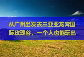 广州出发三亚亚龙湾国际玫瑰谷个人游