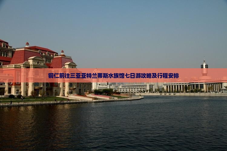 铜仁前往三亚亚特兰蒂斯水族馆七日游