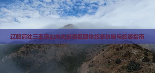 辽阳前往三亚南山文化旅游区团体旅游