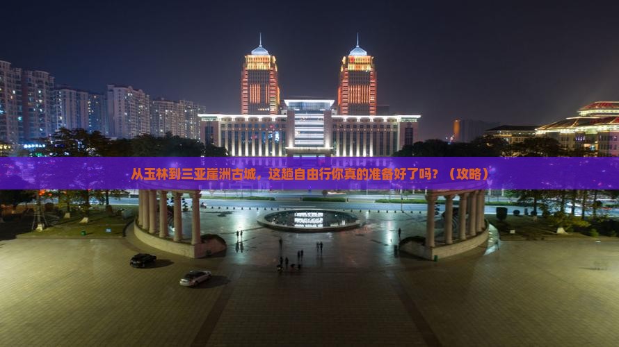 玉林去三亚崖洲古城自由行